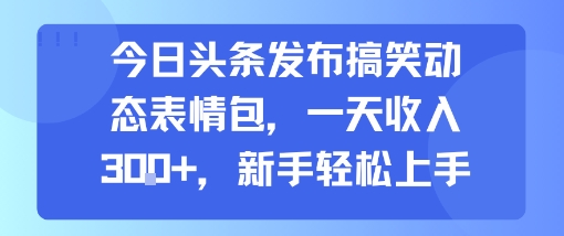 今日头条发布搞笑动态表情包,一天收入3张+,新手轻松上手