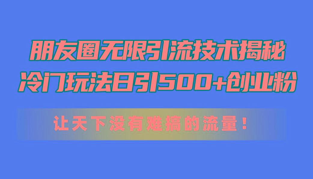 朋友圈无限引流技术揭秘,一个冷门玩法日引500+创业粉,让天下没有难搞...