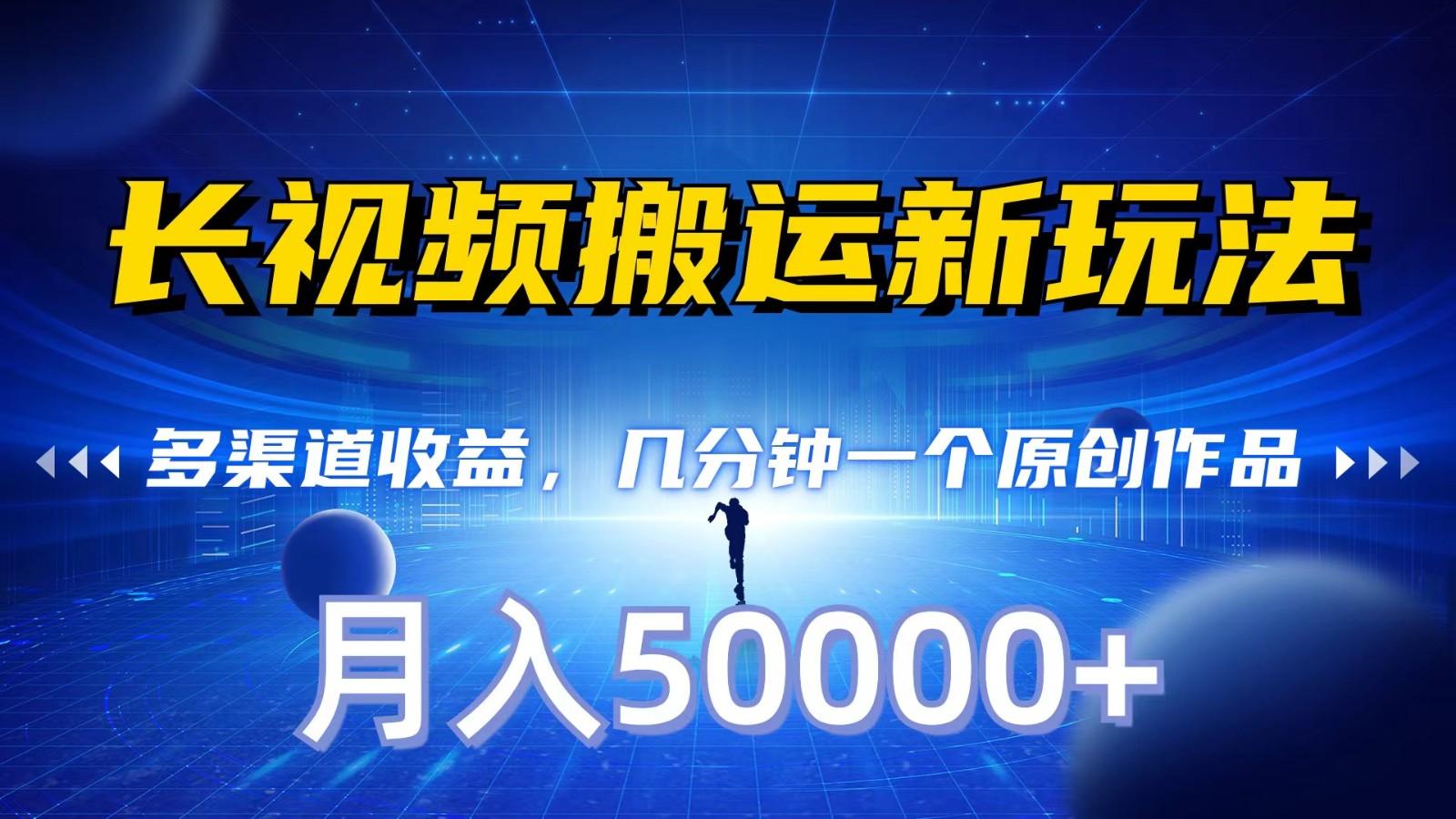 长视频搬运新玩法,多渠道收益,几分钟一个原创作品,秒过审核,月入50000+