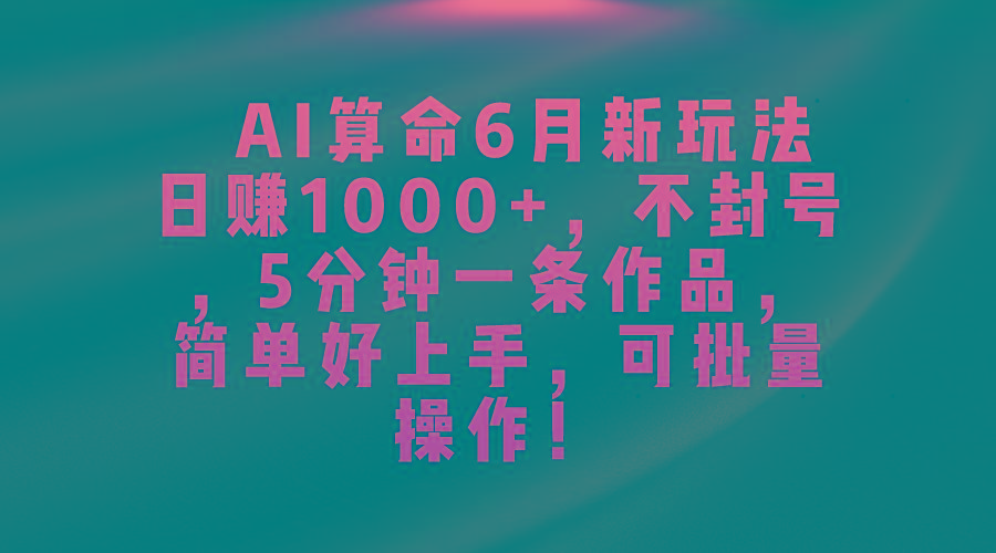 AI算命6月新玩法,日赚1000+,不封号,5分钟一条作品,简单好上手,可...
