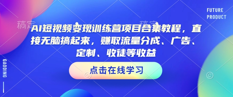 AI短视频变现训练营项目合集教程,直接无脑搞起来,赚取流量分成、广告、定制、收徒等收益(0302更新)