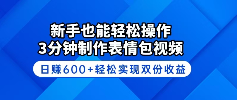 新手也能轻松操作!3分钟制作表情包视频,日赚600+轻松实现双份收益
