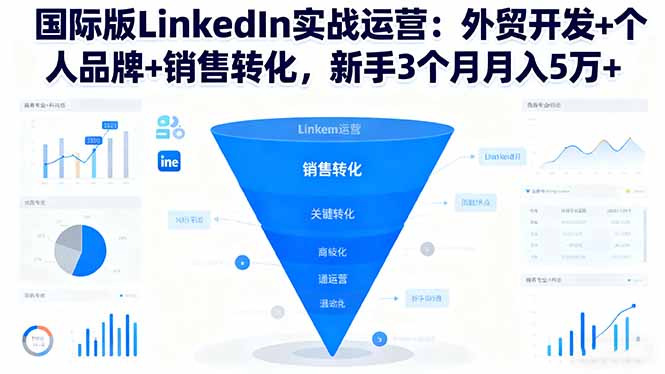 国际版LinkedIn实战运营:外贸开发+个人品牌+销售转化,新手3个月月入5万+