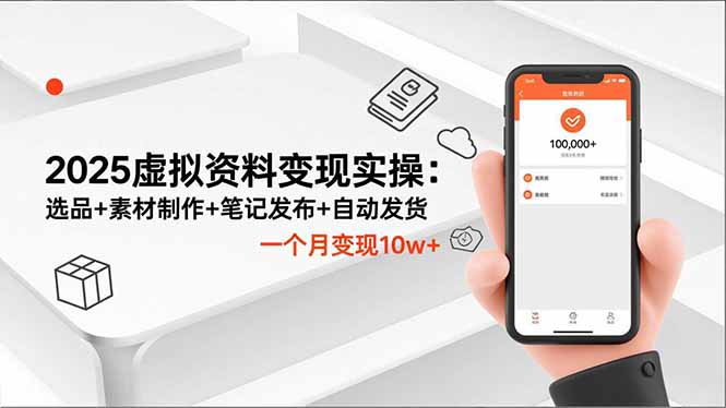 2025虚拟资料变现实操:选品+素材制作+笔记发布+自动发货,一个月变现10w+