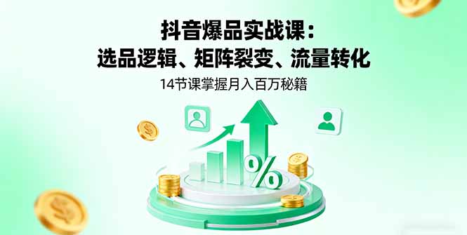 抖音爆品实战课：选品逻辑、矩阵裂变、流量转化，14节课掌握月入百万秘籍