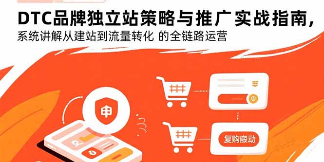 DTC品牌独立站策略与推广实战指南,系统讲解从建站到流量转化的全链路运营