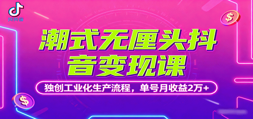 潮式无厘头抖音变现课，独创工业化生产流程，单号月收益2万+