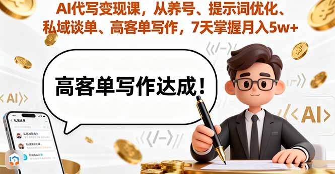 AI代写变现课，从养号、提示词优化、私域谈单、高客单写作，7天掌握月入5w
