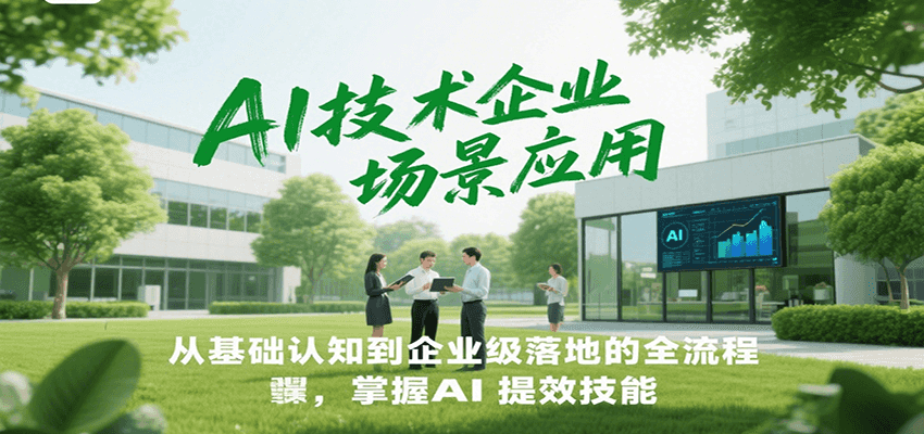 AI技术企业场景应用，从基础认知到企业级落地的全流程，掌握AI提效技能！
