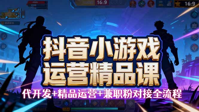 【抖音小游戏精品运营课】小白也可以操作,从0开始学小游戏运营,操作...