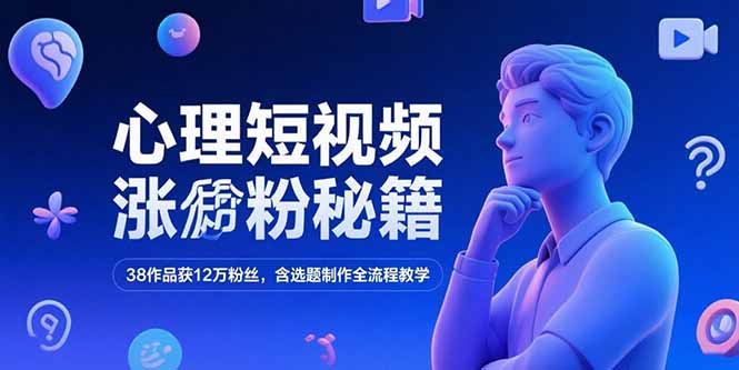 心理短视频涨粉秘籍,38作品获12万粉丝,含选题制作全流程教学