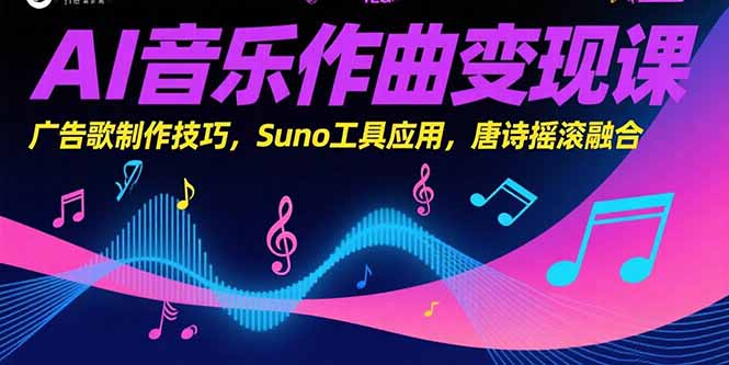 AI音乐作曲变现课，广告歌制作技巧，Suno工具应用，唐诗摇滚融合