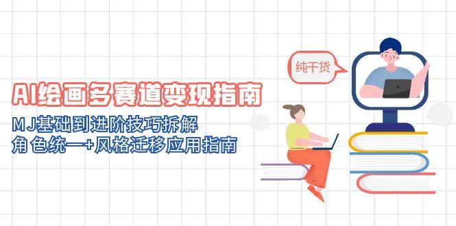 AI绘画多赛道变现指南：MJ基础到进阶技巧拆解，角色统一+风格迁移应用指南
