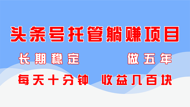 头条号托管躺赚项目，长期稳定，可做五年，每天十分钟，收益几百块