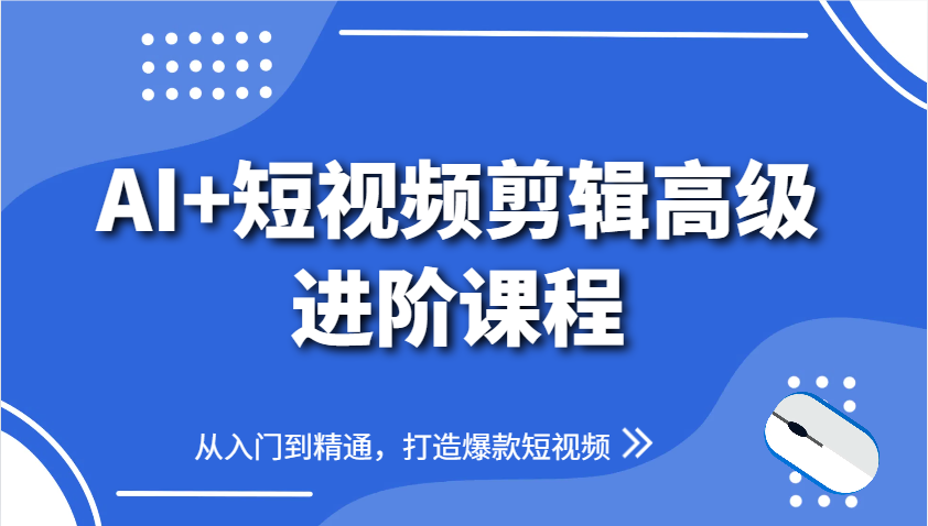 AI+短视频剪辑高级进阶课程，从入门到精通，打造爆款短视频