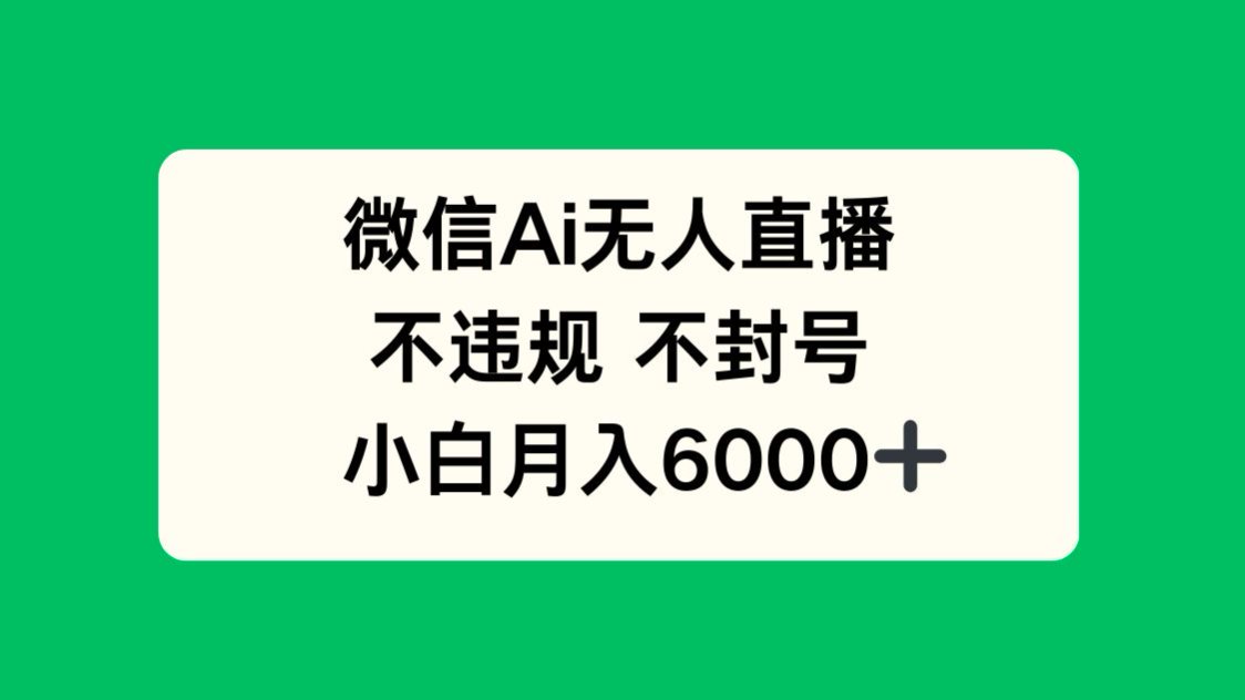 微信AI无人直播，不违规 不封号 ，小白月入6000+