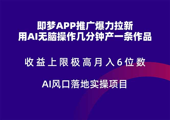 即梦APP推广爆力拉新，收益上限极高，月入6位数，AI风口落地实操项目。