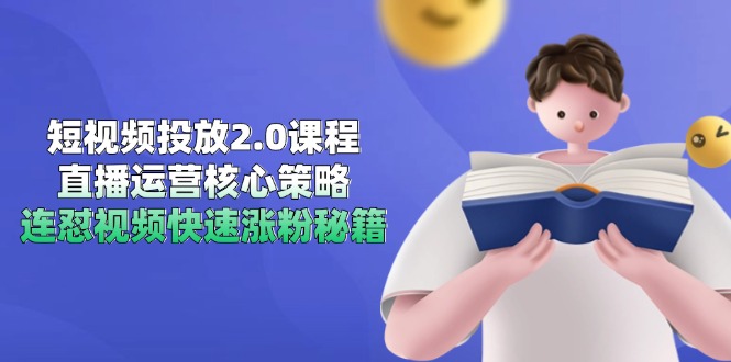 短视频投放2.0课程，直播运营核心策略，连怼视频快速涨粉秘籍