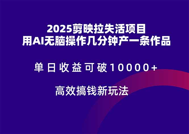 2025剪映拉失活项目，单日收益可破10000+，用AI无脑制作作品，高效搞...