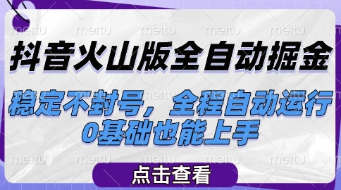 抖音火山版全自动掘金，稳定不封号，全程自动运行，可批量放大操作，0基础也能上手【揭秘】