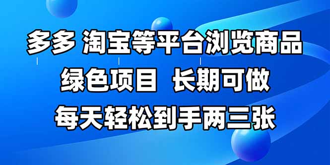 拼多多、淘宝等多平台浏览商品，长期可做，每天轻松到手两三张，有手...
