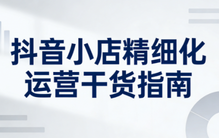 无缺·抖音店铺精细化运营干货指南新版(更新2026)