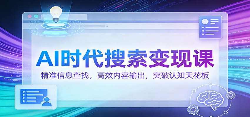 AI时代搜索变现课：精准信息查找，高效内容输出，突破认知天花板