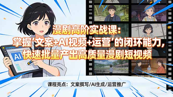 漫剧高阶实战课:掌握“文案+AI视频+运营”的闭环能力,快速批量产出高质量漫剧短视频