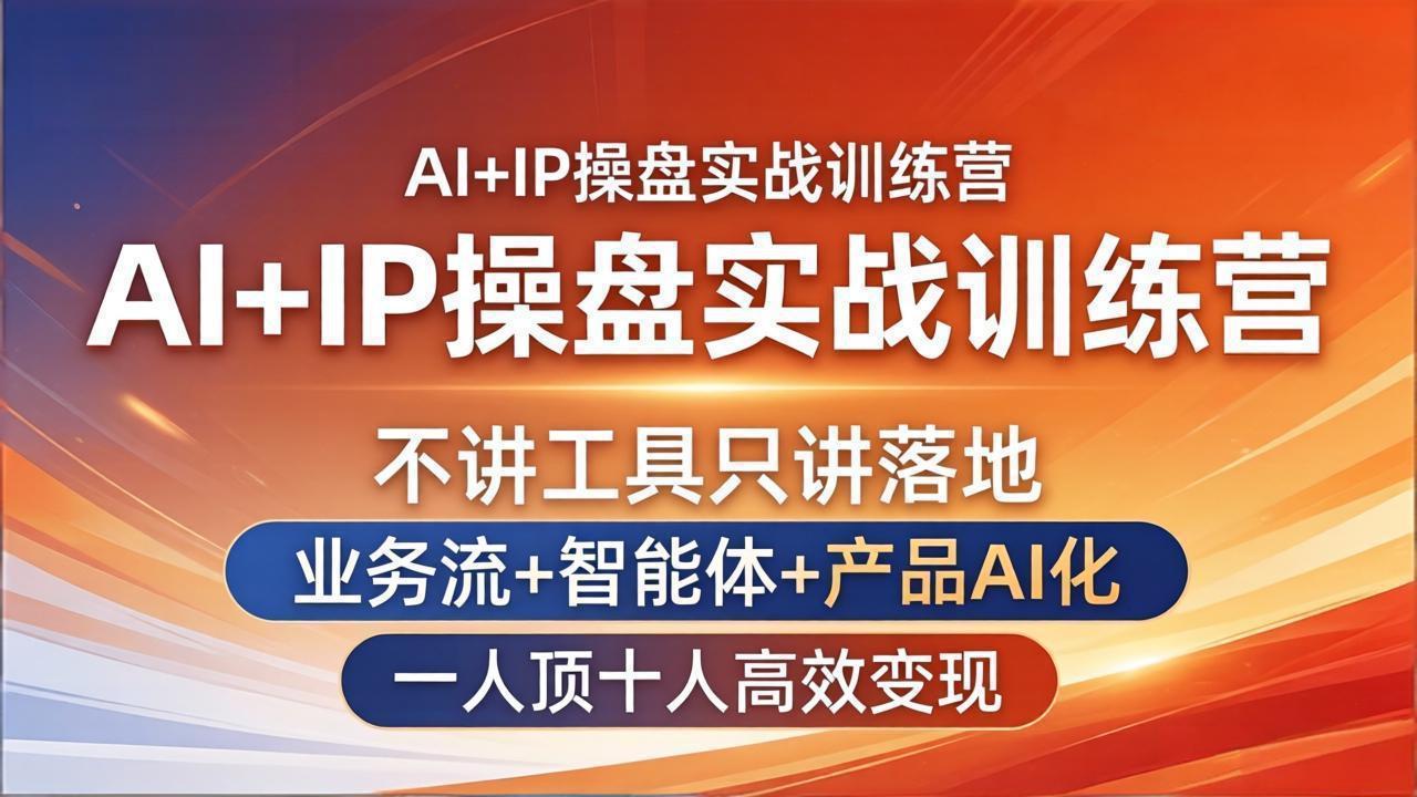 AI+IP操盘实战训练营:不讲工具只讲落地,业务流+智能体+产品AI化,一人顶十人高效变现