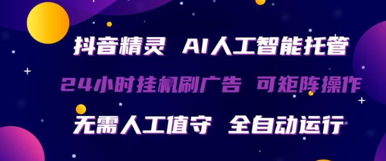 抖音精灵AI人工智能托管，24小时全自动刷广告，无需人工值守，可矩阵操作【揭秘】