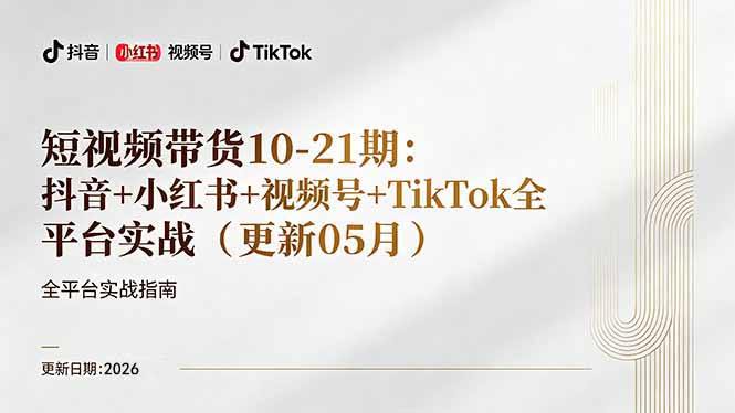 短视频带货+直播变现11-21期更新：抖音小红书视频号TikTok全平台实战，0到1起号变现