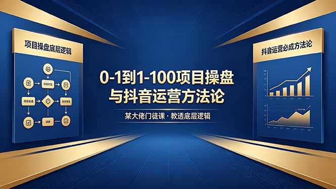 0-1到1-100怎么建?某大佬门徒课教透项目操盘底层逻辑+抖音运营必成方法论