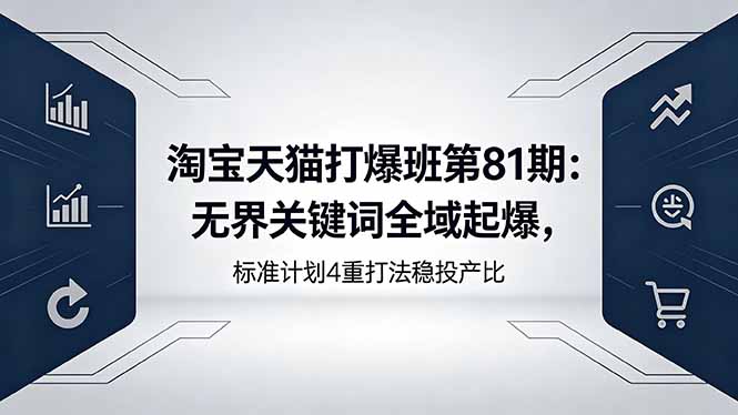 淘宝天猫打爆班第81期:无界关键词全域起爆,标准计划4重打法稳投产比