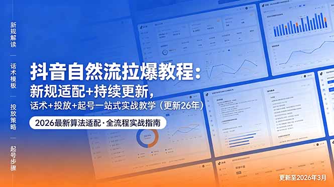 抖音自然流拉爆教程：新规适配+持续更新，话术+投放+起号一站式实战教学(更新26年5月11