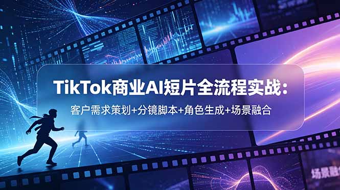 TikTok商业AI短片全流程实战:客户需求策划+分镜脚本+角色生成+场景融合
