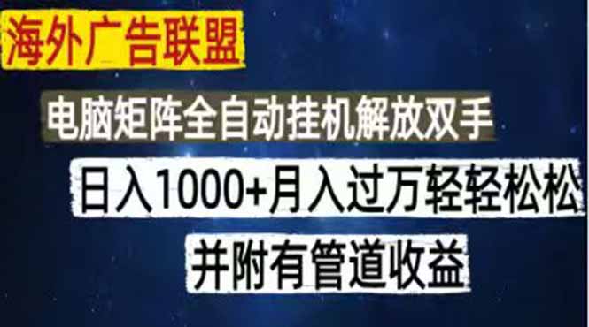 海外广告联盟每天几分钟日入1000+无脑操作,可矩阵并附有管道收益