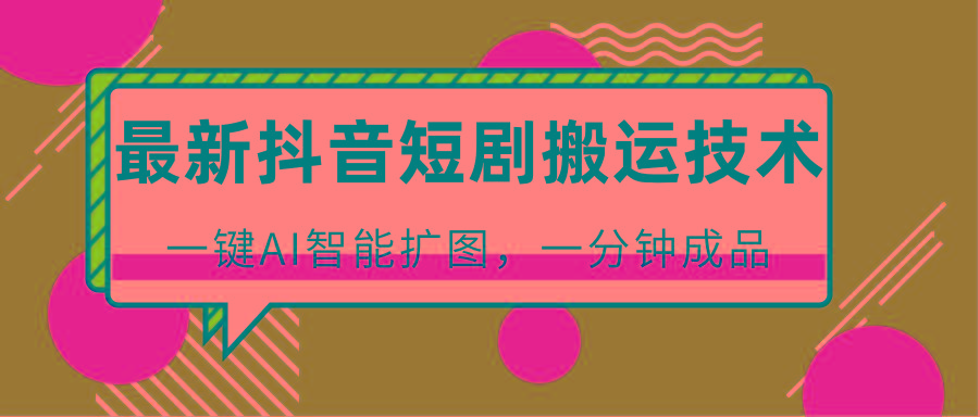 最新抖音短剧搬运技术，一键AI智能扩图，百分百过原创，秒过豆荚！
