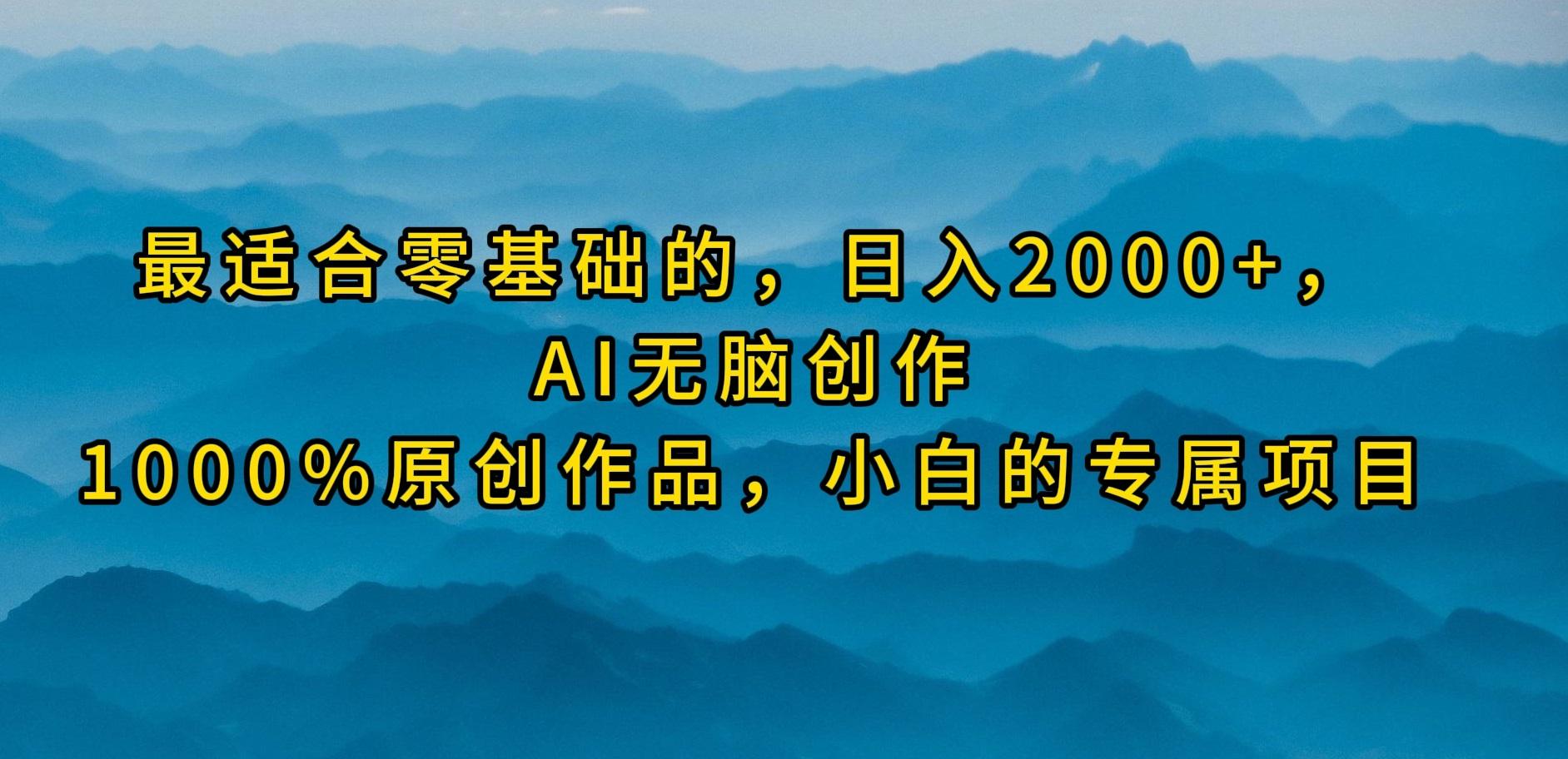 (9866期)最适合零基础的,日入2000+,AI无脑创作,100%原创作品,小白的专属项目