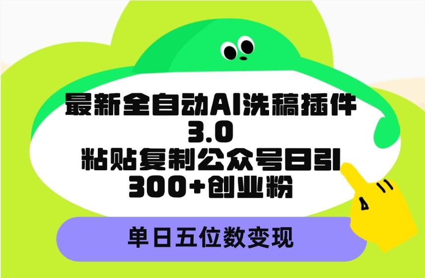 (9662期)最新全自动AI洗稿插件3.0,粘贴复制公众号日引300+创业粉,单日五位数变现