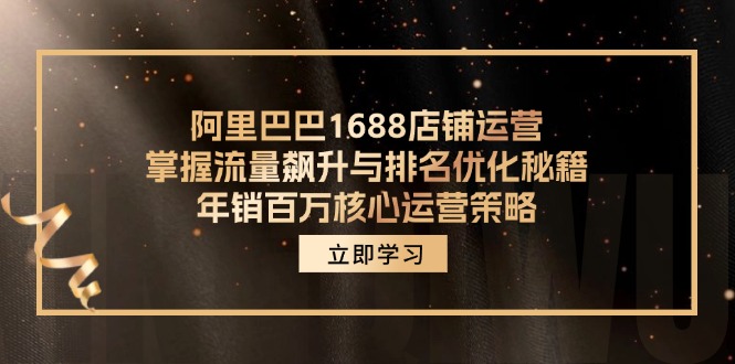 阿里巴巴1688店铺运营,掌握流量飙升与排名优化秘籍 年销百万核心运营策略