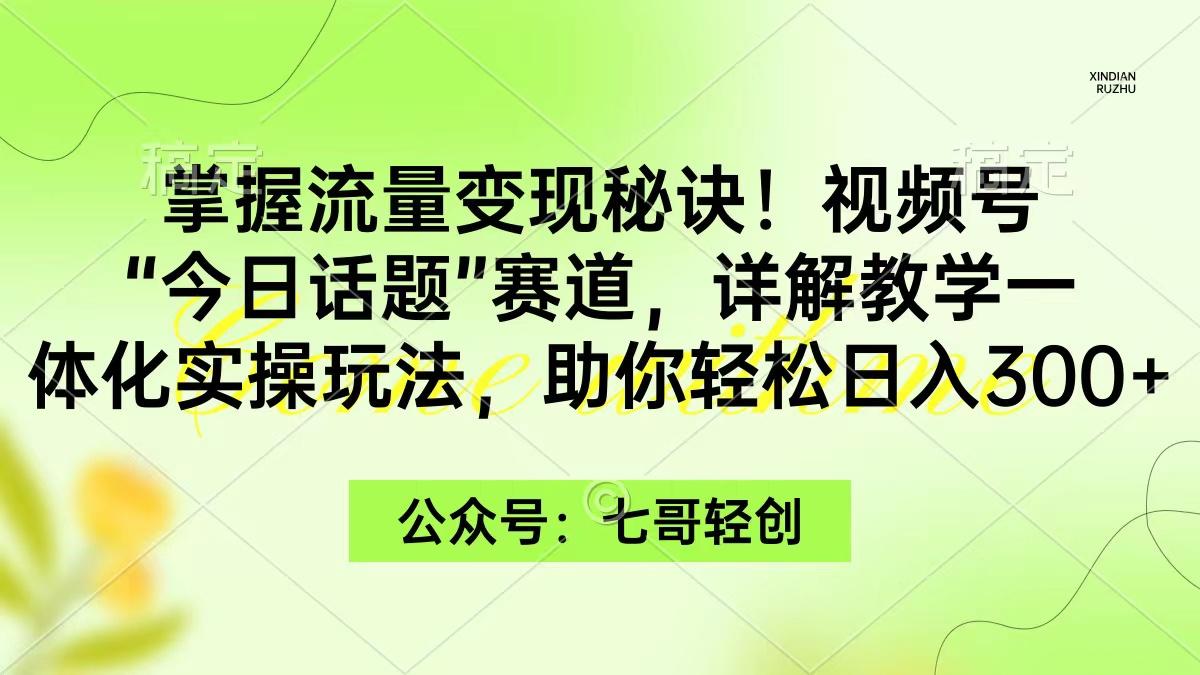 (9437期)掌握流量变现秘诀!视频号“今日话题”赛道,一体化实操玩法,助你日入300+