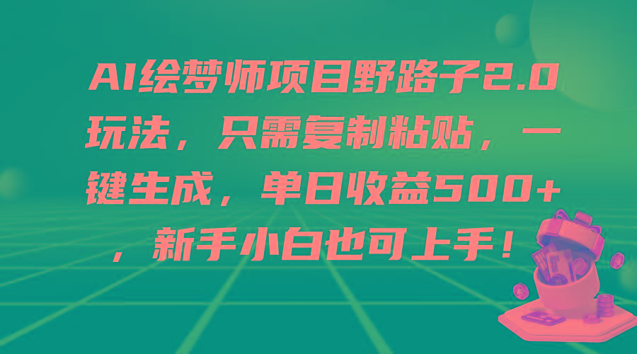 (9876期)AI绘梦师项目野路子2.0玩法，只需复制粘贴，一键生成，单日收益500+，新...