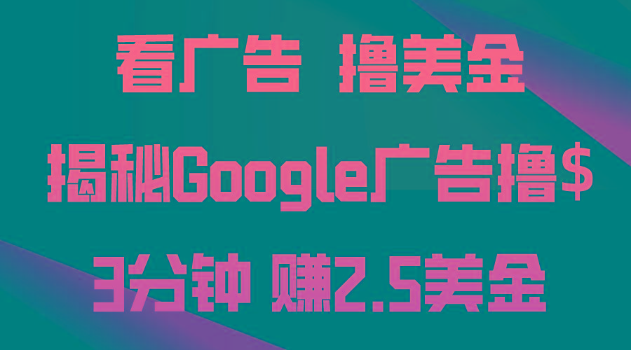 看广告，撸美金！3分钟赚2.5美金！日入200美金不是梦！揭秘Google广告...