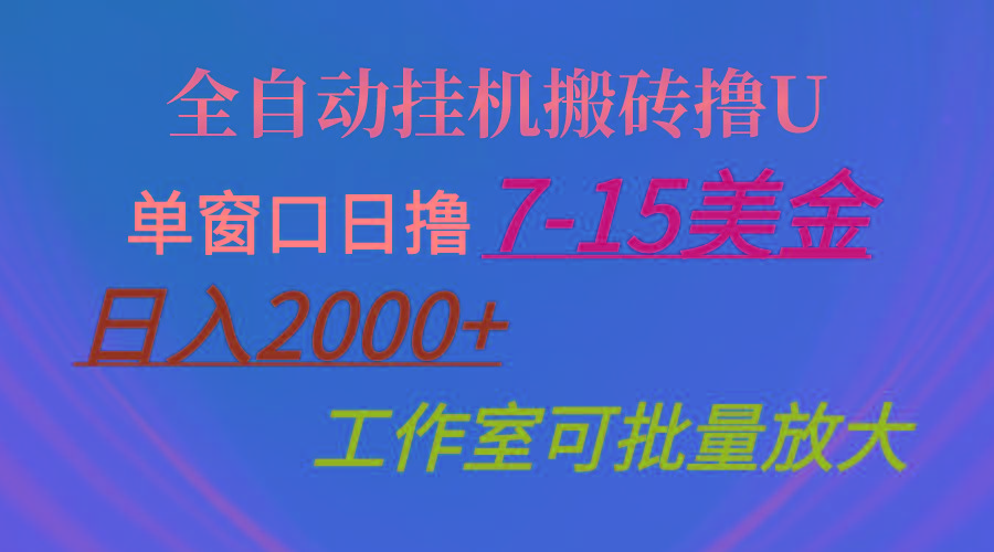 全自动挂机搬砖撸U，单窗口日撸7-15美金，日入2000+，可个人操作，工作...