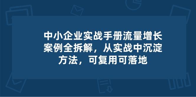 中小 企业 实操手册-流量增长案例拆解,从实操中沉淀方法,可复用可落地