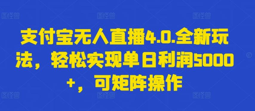 支付宝无人直播4.0.全新玩法,轻松实现单日利润5000+,可矩阵操作【揭秘】