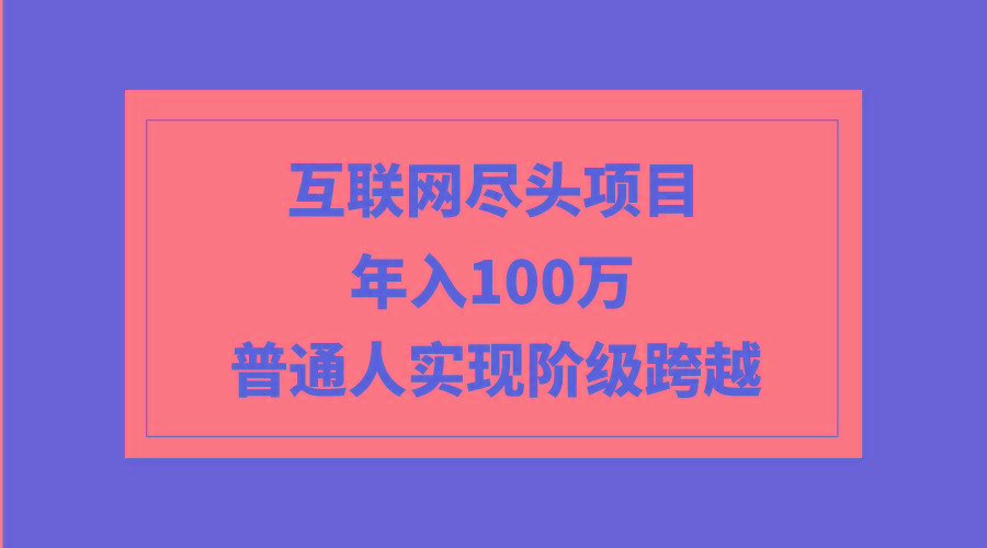 (9250期)互联网尽头项目:年入100W,普通人实现阶级跨越