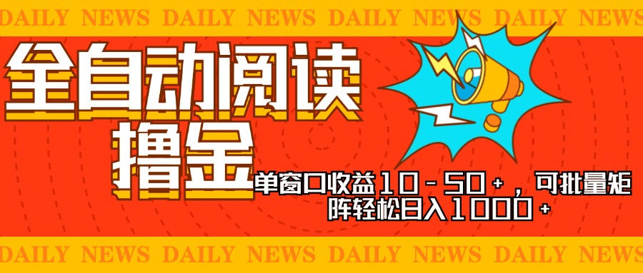 全自动阅读撸金,单窗口收益10-50+,可批量矩阵轻松日入1000+,新手小...