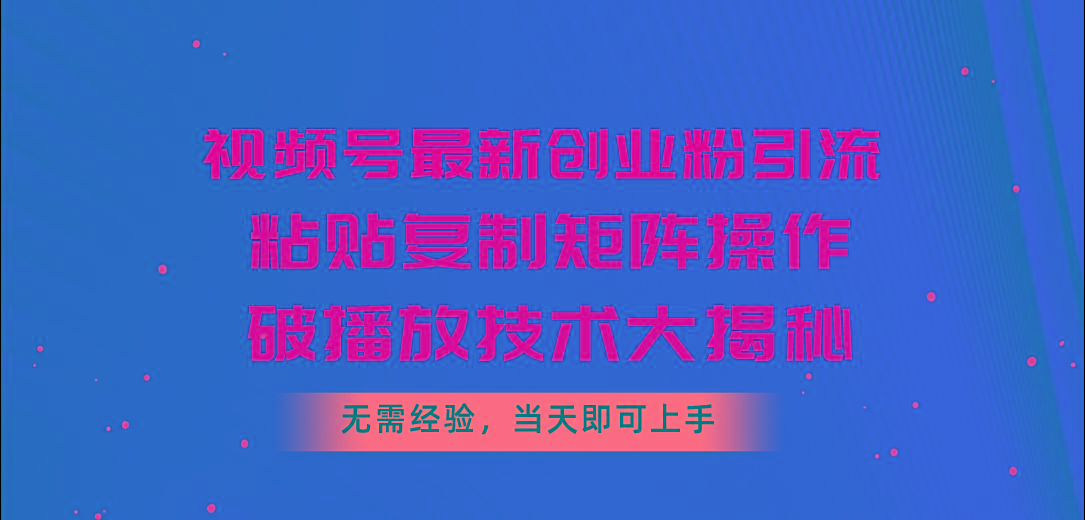 视频号最新创业粉引流,粘贴复制矩阵操作,破播放技术大揭秘,无需经验...