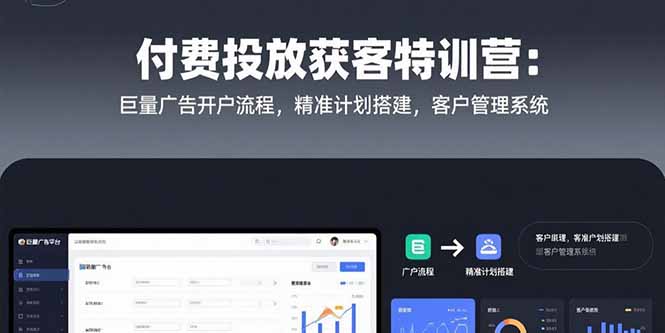 付费投放获客特训营:巨量广告开户流程,精准计划搭建,客户管理系统